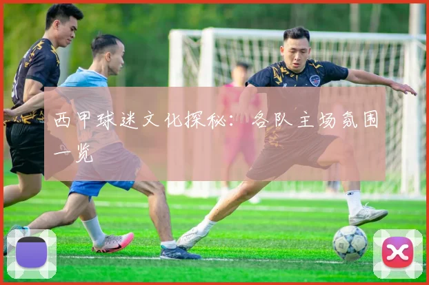 西甲球迷文化探秘：各队主场氛围一览