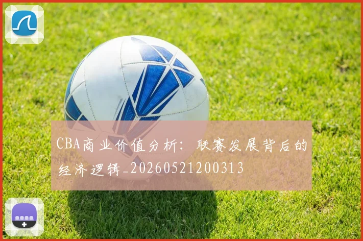 CBA商业价值分析:联赛发展背后的经济逻辑_20260521200313