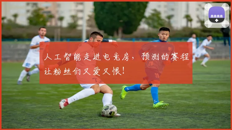 人工智能走进电竞房，预测的赛程让粉丝们又爱又恨！