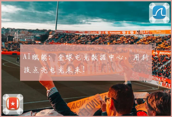 AI赋能：全球电竞数据中心，用科技点亮电竞未来！