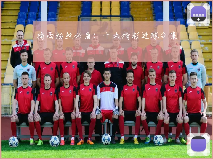 梅西粉丝必看:十大精彩进球合集