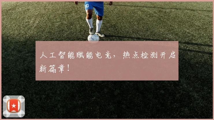 人工智能赋能电竞，热点检测开启新篇章！